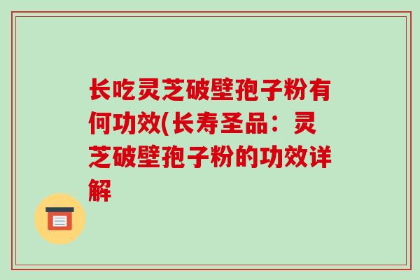 长吃灵芝破壁孢子粉有何功效(长寿圣品:灵芝破壁孢子粉的功效详解-第1张图片-破壁灵芝孢子粉研究指南 长吃灵芝破壁孢子粉有何功效(长寿圣品:灵芝破壁孢子粉的功效详解-第1张图片-破壁灵芝孢子粉研究指南