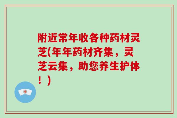 附近常年收各种药材灵芝(年年药材齐集，灵芝云集，助您养生护体！)-第1张图片-破壁灵芝孢子粉研究指南