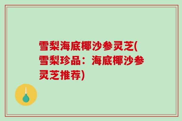 雪梨海底椰沙参灵芝(雪梨珍品:海底椰沙参灵芝推荐)-第1张图片-破壁灵芝孢子粉研究指南 雪梨海底椰沙参灵芝(雪梨珍品:海底椰沙参灵芝推荐)-第1张图片-破壁灵芝孢子粉研究指南