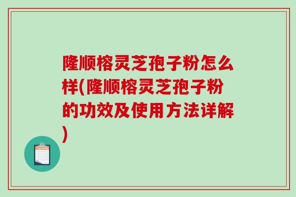 隆顺榕灵芝孢子粉怎么样(隆顺榕灵芝孢子粉的功效及使用方法详解)-第1张图片-破壁灵芝孢子粉研究指南 隆顺榕灵芝孢子粉怎么样(隆顺榕灵芝孢子粉的功效及使用方法详解)-第1张图片-破壁灵芝孢子粉研究指南