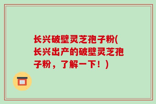 长兴破壁灵芝孢子粉(长兴出产的破壁灵芝孢子粉,了解一下!)-第1张图片-破壁灵芝孢子粉研究指南 长兴破壁灵芝孢子粉(长兴出产的破壁灵芝孢子粉,了解一下!)-第1张图片-破壁灵芝孢子粉研究指南
