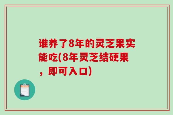 谁养了8年的灵芝果实能吃(8年灵芝结硬果,即可入口)-第1张图片-破壁灵芝孢子粉研究指南 谁养了8年的灵芝果实能吃(8年灵芝结硬果,即可入口)-第1张图片-破壁灵芝孢子粉研究指南