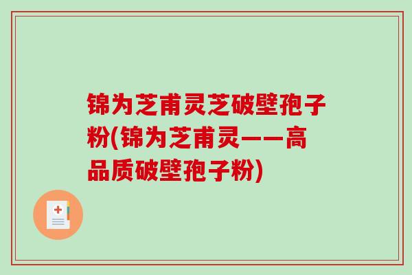 锦为芝甫灵芝破壁孢子粉(锦为芝甫灵——高品质破壁孢子粉)-第1张图片-破壁灵芝孢子粉研究指南 锦为芝甫灵芝破壁孢子粉(锦为芝甫灵——高品质破壁孢子粉)-第1张图片-破壁灵芝孢子粉研究指南