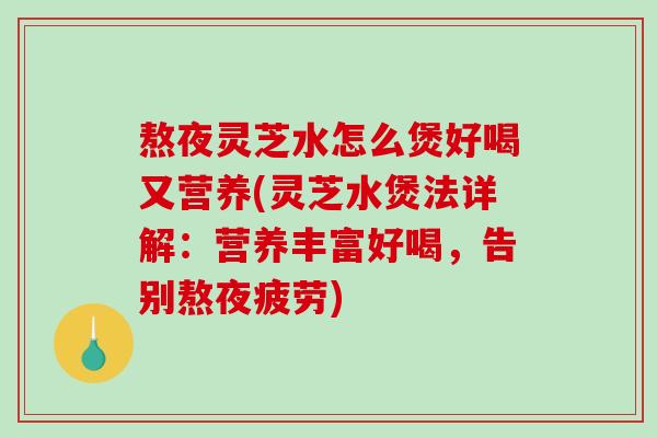 熬夜灵芝水怎么煲好喝又营养(灵芝水煲法详解:营养丰富好喝,告别熬夜疲劳)-第1张图片-破壁灵芝孢子粉研究指南 熬夜灵芝水怎么煲好喝又营养(灵芝水煲法详解:营养丰富好喝,告别熬夜疲劳)-第1张图片-破壁灵芝孢子粉研究指南