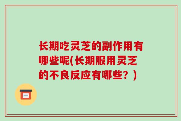 长期吃灵芝的副作用有哪些呢(长期服用灵芝的不良反应有哪些?)-第1张图片-破壁灵芝孢子粉研究指南 长期吃灵芝的副作用有哪些呢(长期服用灵芝的不良反应有哪些?)-第1张图片-破壁灵芝孢子粉研究指南