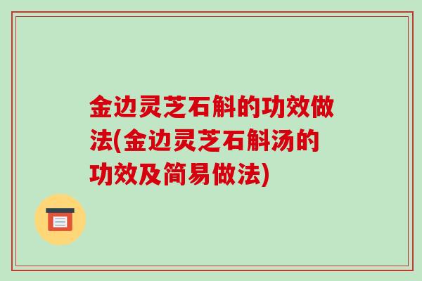 金边灵芝石斛的功效做法(金边灵芝石斛汤的功效及简易做法)-第1张图片-破壁灵芝孢子粉研究指南 金边灵芝石斛的功效做法(金边灵芝石斛汤的功效及简易做法)-第1张图片-破壁灵芝孢子粉研究指南