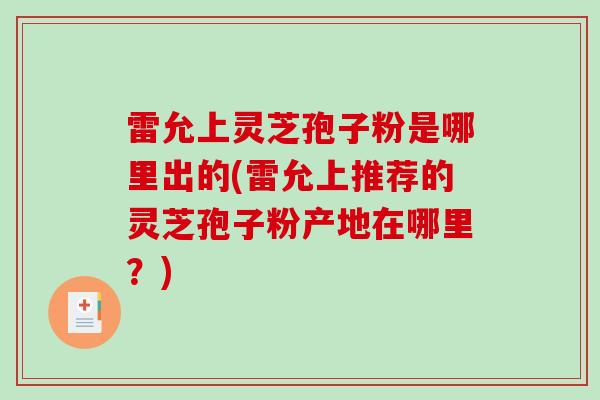雷允上灵芝孢子粉是哪里出的(雷允上推荐的灵芝孢子粉产地在哪里?)-第1张图片-破壁灵芝孢子粉研究指南 雷允上灵芝孢子粉是哪里出的(雷允上推荐的灵芝孢子粉产地在哪里?)-第1张图片-破壁灵芝孢子粉研究指南