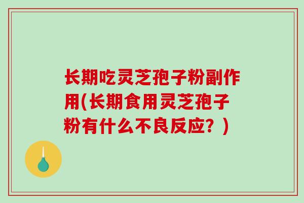 长期吃灵芝孢子粉副作用(长期食用灵芝孢子粉有什么不良反应?)-第1张图片-破壁灵芝孢子粉研究指南 长期吃灵芝孢子粉副作用(长期食用灵芝孢子粉有什么不良反应?)-第1张图片-破壁灵芝孢子粉研究指南