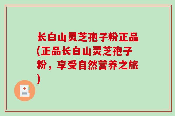 长白山灵芝孢子粉正品(正品长白山灵芝孢子粉，享受自然营养之旅)-第1张图片-破壁灵芝孢子粉研究指南