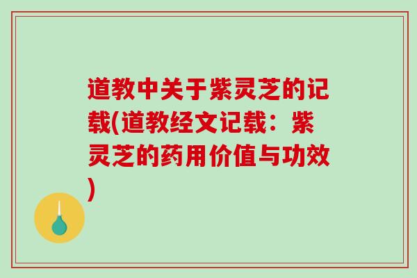 道教中关于紫灵芝的记载(道教经文记载:紫灵芝的药用价值与功效)-第1张图片-破壁灵芝孢子粉研究指南 道教中关于紫灵芝的记载(道教经文记载:紫灵芝的药用价值与功效)-第1张图片-破壁灵芝孢子粉研究指南