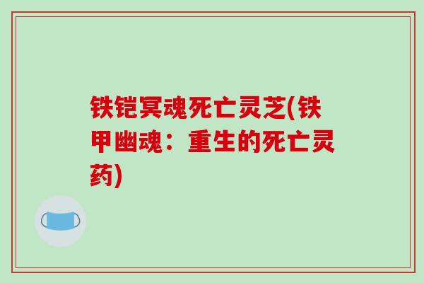 铁铠冥魂死亡灵芝(铁甲幽魂：重生的死亡灵药)-第1张图片-破壁灵芝孢子粉研究指南