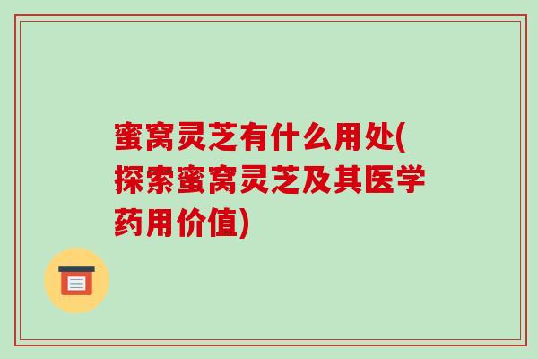 蜜窝灵芝有什么用处(探索蜜窝灵芝及其医学药用价值)-第1张图片-破壁灵芝孢子粉研究指南 蜜窝灵芝有什么用处(探索蜜窝灵芝及其医学药用价值)-第1张图片-破壁灵芝孢子粉研究指南