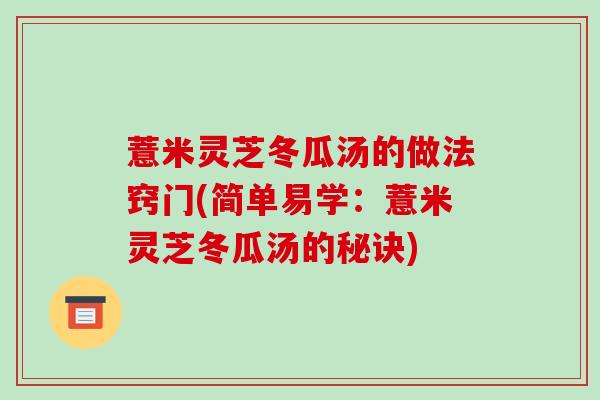 薏米灵芝冬瓜汤的做法窍门(简单易学:薏米灵芝冬瓜汤的秘诀)-第1张图片-破壁灵芝孢子粉研究指南 薏米灵芝冬瓜汤的做法窍门(简单易学:薏米灵芝冬瓜汤的秘诀)-第1张图片-破壁灵芝孢子粉研究指南