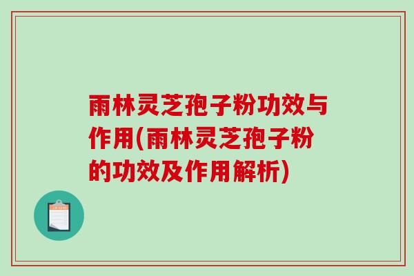 雨林灵芝孢子粉功效与作用(雨林灵芝孢子粉的功效及作用解析)-第1张图片-破壁灵芝孢子粉研究指南 雨林灵芝孢子粉功效与作用(雨林灵芝孢子粉的功效及作用解析)-第1张图片-破壁灵芝孢子粉研究指南