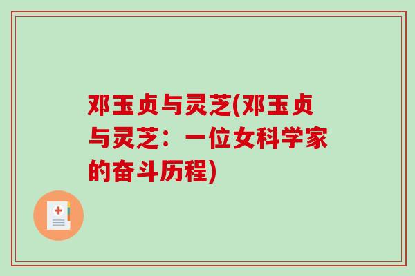 邓玉贞与灵芝(邓玉贞与灵芝:一位女科学家的奋斗历程)-第1张图片-破壁灵芝孢子粉研究指南 邓玉贞与灵芝(邓玉贞与灵芝:一位女科学家的奋斗历程)-第1张图片-破壁灵芝孢子粉研究指南