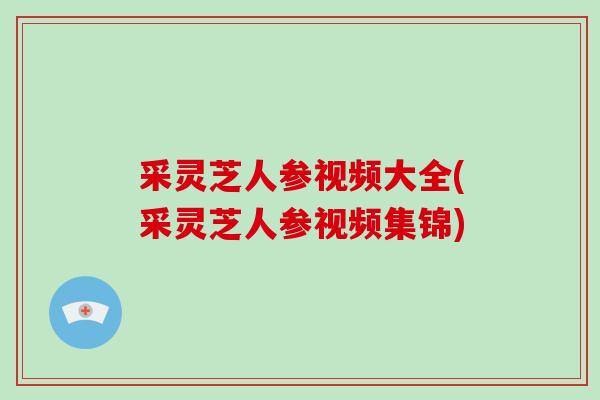 采灵芝人参视频大全(采灵芝人参视频集锦)-第1张图片-破壁灵芝孢子粉研究指南 采灵芝人参视频大全(采灵芝人参视频集锦)-第1张图片-破壁灵芝孢子粉研究指南