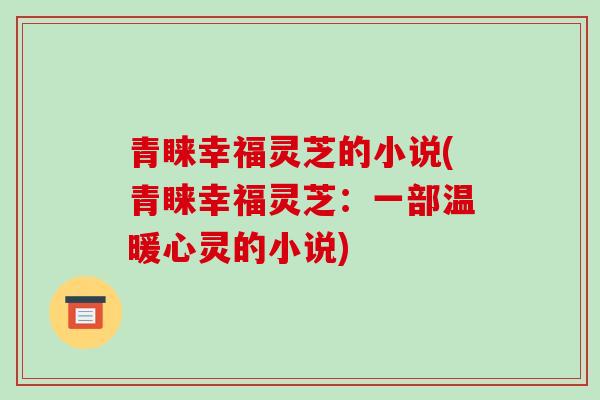 青睐幸福灵芝的小说(青睐幸福灵芝:一部温暖心灵的小说)-第1张图片-破壁灵芝孢子粉研究指南 青睐幸福灵芝的小说(青睐幸福灵芝:一部温暖心灵的小说)-第1张图片-破壁灵芝孢子粉研究指南