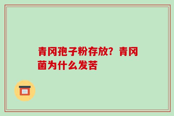 青冈孢子粉存放?青冈菌为什么发苦-第1张图片-破壁灵芝孢子粉研究指南 青冈孢子粉存放?青冈菌为什么发苦-第1张图片-破壁灵芝孢子粉研究指南