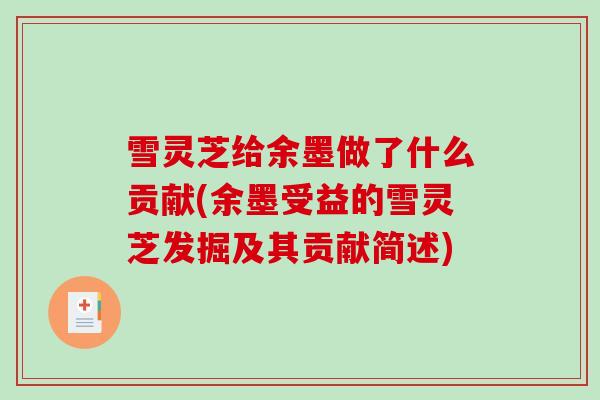 雪灵芝给余墨做了什么贡献(余墨受益的雪灵芝发掘及其贡献简述)-第1张图片-破壁灵芝孢子粉研究指南