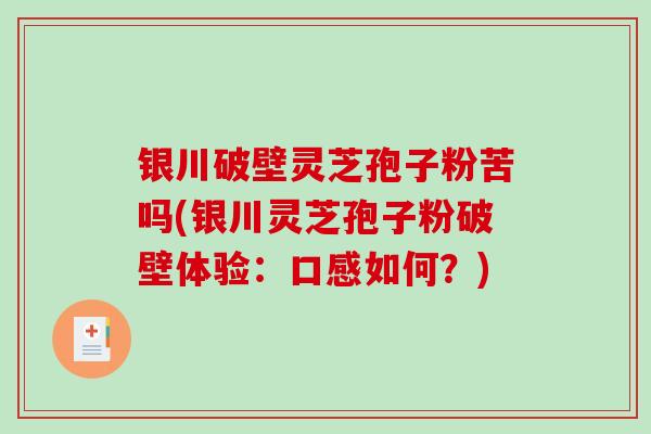 银川破壁灵芝孢子粉苦吗(银川灵芝孢子粉破壁体验:口感如何?)-第1张图片-破壁灵芝孢子粉研究指南 银川破壁灵芝孢子粉苦吗(银川灵芝孢子粉破壁体验:口感如何?)-第1张图片-破壁灵芝孢子粉研究指南