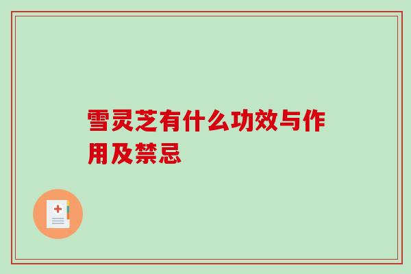 雪灵芝有什么功效与作用及禁忌-第1张图片-破壁灵芝孢子粉研究指南 雪灵芝有什么功效与作用及禁忌-第1张图片-破壁灵芝孢子粉研究指南