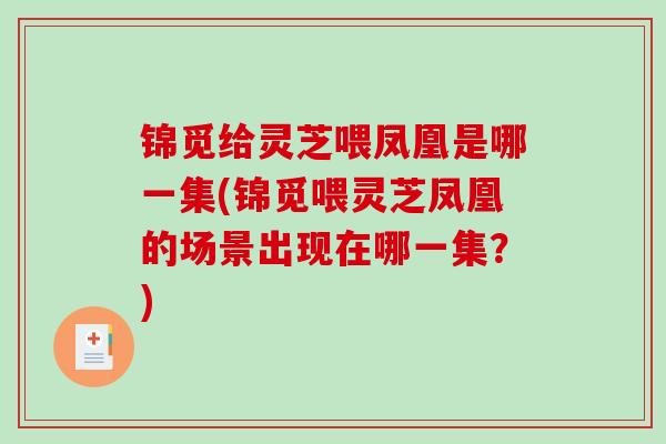 锦觅给灵芝喂凤凰是哪一集(锦觅喂灵芝凤凰的场景出现在哪一集?)-第1张图片-破壁灵芝孢子粉研究指南 锦觅给灵芝喂凤凰是哪一集(锦觅喂灵芝凤凰的场景出现在哪一集?)-第1张图片-破壁灵芝孢子粉研究指南