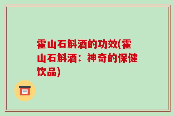 霍山石斛酒的功效(霍山石斛酒:神奇的保健饮品)-第1张图片-破壁灵芝孢子粉研究指南 霍山石斛酒的功效(霍山石斛酒:神奇的保健饮品)-第1张图片-破壁灵芝孢子粉研究指南