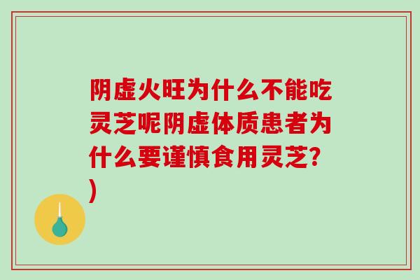 阴虚火旺为什么不能吃灵芝呢阴虚体质患者为什么要谨慎食用灵芝?)-第1张图片-破壁灵芝孢子粉研究指南 阴虚火旺为什么不能吃灵芝呢阴虚体质患者为什么要谨慎食用灵芝?)-第1张图片-破壁灵芝孢子粉研究指南