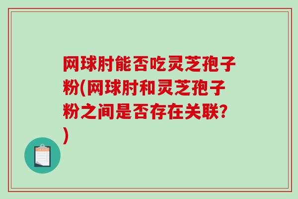 网球肘能否吃灵芝孢子粉(网球肘和灵芝孢子粉之间是否存在关联?)-第1张图片-破壁灵芝孢子粉研究指南 网球肘能否吃灵芝孢子粉(网球肘和灵芝孢子粉之间是否存在关联?)-第1张图片-破壁灵芝孢子粉研究指南