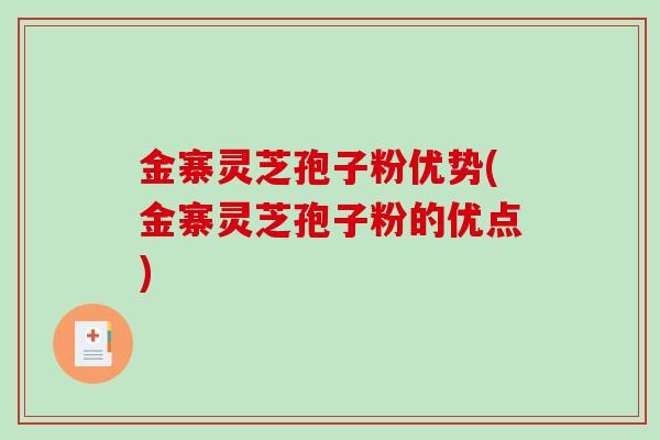 金寨灵芝孢子粉优势(金寨灵芝孢子粉的优点)-第1张图片-破壁灵芝孢子粉研究指南