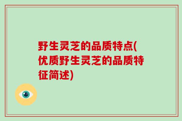 野生灵芝的品质特点(优质野生灵芝的品质特征简述)-第1张图片-破壁灵芝孢子粉研究指南