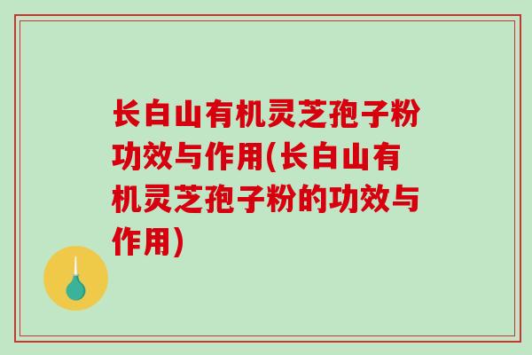 长白山有机灵芝孢子粉功效与作用(长白山有机灵芝孢子粉的功效与作用)-第1张图片-破壁灵芝孢子粉研究指南