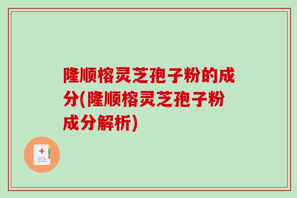 隆顺榕灵芝孢子粉的成分(隆顺榕灵芝孢子粉成分解析)-第1张图片-破壁灵芝孢子粉研究指南 隆顺榕灵芝孢子粉的成分(隆顺榕灵芝孢子粉成分解析)-第1张图片-破壁灵芝孢子粉研究指南