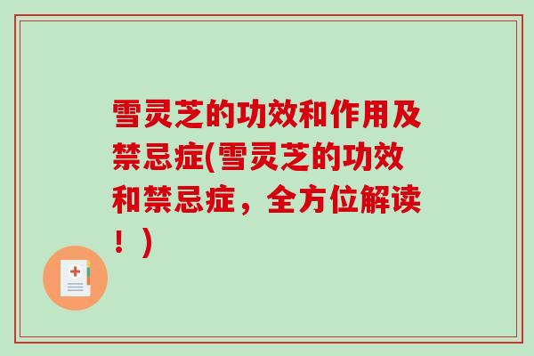 雪灵芝的功效和作用及禁忌症(雪灵芝的功效和禁忌症,全方位解读!)-第1张图片-破壁灵芝孢子粉研究指南 雪灵芝的功效和作用及禁忌症(雪灵芝的功效和禁忌症,全方位解读!)-第1张图片-破壁灵芝孢子粉研究指南