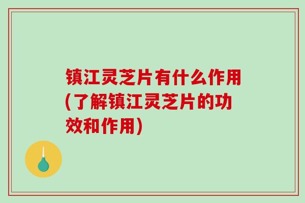 镇江灵芝片有什么作用(了解镇江灵芝片的功效和作用)-第1张图片-破壁灵芝孢子粉研究指南 镇江灵芝片有什么作用(了解镇江灵芝片的功效和作用)-第1张图片-破壁灵芝孢子粉研究指南
