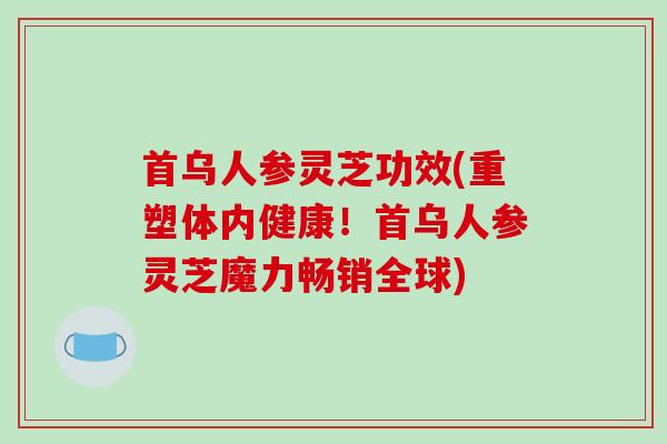 首乌人参灵芝功效(重塑体内健康!首乌人参灵芝魔力畅销全球)-第1张图片-破壁灵芝孢子粉研究指南 首乌人参灵芝功效(重塑体内健康!首乌人参灵芝魔力畅销全球)-第1张图片-破壁灵芝孢子粉研究指南