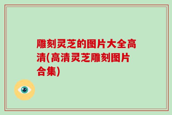 雕刻灵芝的图片大全高清(高清灵芝雕刻图片合集)-第1张图片-破壁灵芝孢子粉研究指南 雕刻灵芝的图片大全高清(高清灵芝雕刻图片合集)-第1张图片-破壁灵芝孢子粉研究指南
