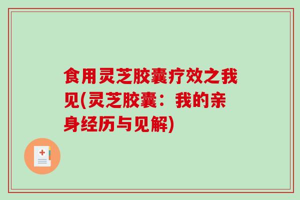 食用灵芝胶囊疗效之我见(灵芝胶囊:我的亲身经历与见解)-第1张图片-破壁灵芝孢子粉研究指南 食用灵芝胶囊疗效之我见(灵芝胶囊:我的亲身经历与见解)-第1张图片-破壁灵芝孢子粉研究指南