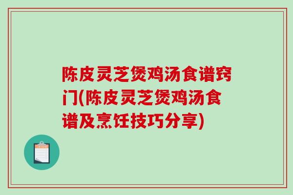 陈皮灵芝煲鸡汤食谱窍门(陈皮灵芝煲鸡汤食谱及烹饪技巧分享)-第1张图片-破壁灵芝孢子粉研究指南