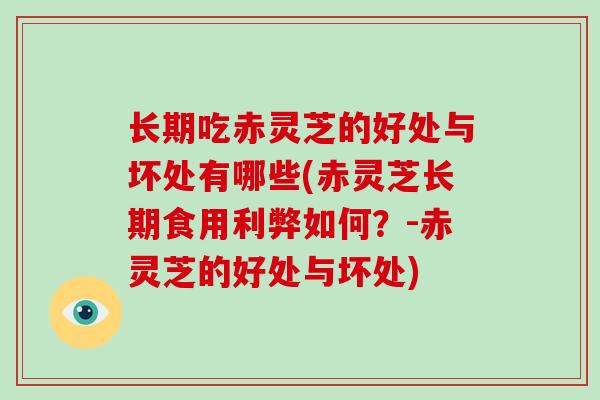 长期吃赤灵芝的好处与坏处有哪些(赤灵芝长期食用利弊如何?-赤灵芝的好处与坏处)-第1张图片-破壁灵芝孢子粉研究指南 长期吃赤灵芝的好处与坏处有哪些(赤灵芝长期食用利弊如何?-赤灵芝的好处与坏处)-第1张图片-破壁灵芝孢子粉研究指南