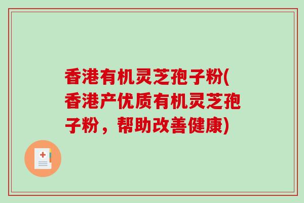 香港有机灵芝孢子粉(香港产优质有机灵芝孢子粉,帮助改善健康)-第1张图片-破壁灵芝孢子粉研究指南 香港有机灵芝孢子粉(香港产优质有机灵芝孢子粉,帮助改善健康)-第1张图片-破壁灵芝孢子粉研究指南