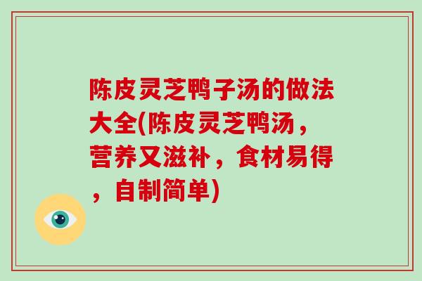陈皮灵芝鸭子汤的做法大全(陈皮灵芝鸭汤，营养又滋补，食材易得，自制简单)-第1张图片-破壁灵芝孢子粉研究指南