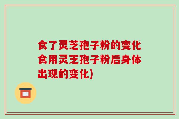 食了灵芝孢子粉的变化食用灵芝孢子粉后身体出现的变化)-第1张图片-破壁灵芝孢子粉研究指南 食了灵芝孢子粉的变化食用灵芝孢子粉后身体出现的变化)-第1张图片-破壁灵芝孢子粉研究指南