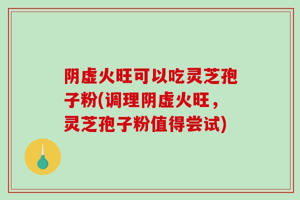 阴虚火旺可以吃灵芝孢子粉(调理阴虚火旺,灵芝孢子粉值得尝试)-第1张图片-破壁灵芝孢子粉研究指南 阴虚火旺可以吃灵芝孢子粉(调理阴虚火旺,灵芝孢子粉值得尝试)-第1张图片-破壁灵芝孢子粉研究指南