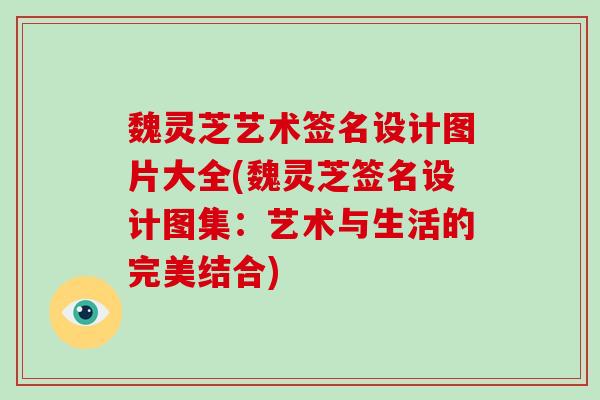 魏灵芝艺术签名设计图片大全(魏灵芝签名设计图集:艺术与生活的完美结合)-第1张图片-破壁灵芝孢子粉研究指南 魏灵芝艺术签名设计图片大全(魏灵芝签名设计图集:艺术与生活的完美结合)-第1张图片-破壁灵芝孢子粉研究指南