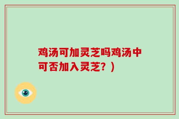 鸡汤可加灵芝吗鸡汤中可否加入灵芝?)-第1张图片-破壁灵芝孢子粉研究指南 鸡汤可加灵芝吗鸡汤中可否加入灵芝?)-第1张图片-破壁灵芝孢子粉研究指南
