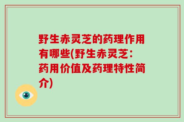 野生赤灵芝的药理作用有哪些(野生赤灵芝:药用价值及药理特性简介)-第1张图片-破壁灵芝孢子粉研究指南 野生赤灵芝的药理作用有哪些(野生赤灵芝:药用价值及药理特性简介)-第1张图片-破壁灵芝孢子粉研究指南