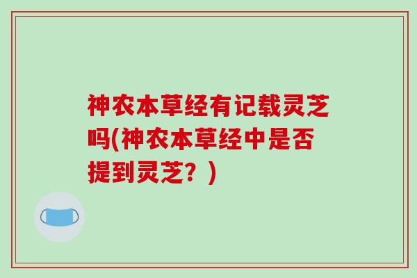 神农本草经有记载灵芝吗(神农本草经中是否提到灵芝？)-第1张图片-破壁灵芝孢子粉研究指南