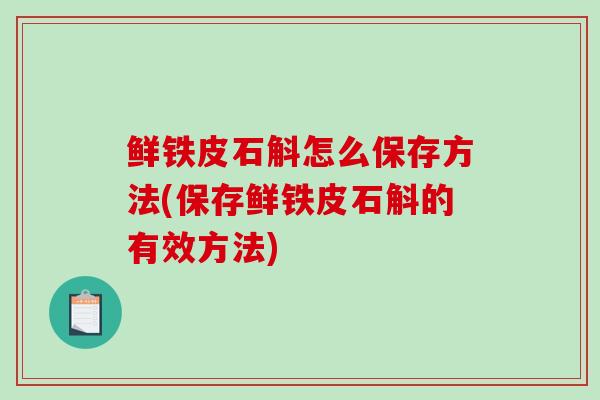 鲜铁皮石斛怎么保存方法(保存鲜铁皮石斛的有效方法)-第1张图片-破壁灵芝孢子粉研究指南 鲜铁皮石斛怎么保存方法(保存鲜铁皮石斛的有效方法)-第1张图片-破壁灵芝孢子粉研究指南