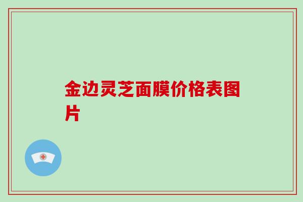 金边灵芝面膜价格表图片-第1张图片-破壁灵芝孢子粉研究指南 金边灵芝面膜价格表图片-第1张图片-破壁灵芝孢子粉研究指南